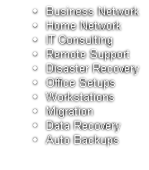 Business Network
Home Network
IT Consulting
Remote Support
Disaster Recovery
Office Setups
Workstations
Migration
Data Recovery
Auto Backups