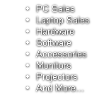 PC Sales
Laptop Sales
Hardware 
Software
Accessories
Monitors
Projectors
And More...