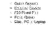 Quick Reports
Detailed Quotes
£50 Fixed Fee
Parts Quote
Mac, PC or Laptop